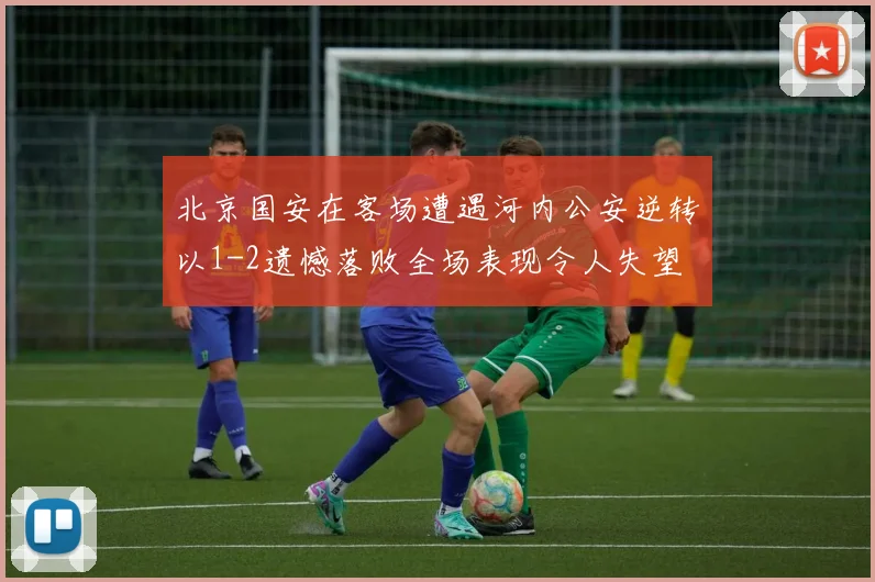 北京国安在客场遭遇河内公安逆转以1-2遗憾落败全场表现令人失望