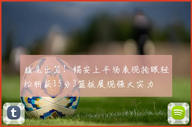 猛虎出笼！锡安上半场表现抢眼轻松斩获15分3篮板展现强大实力