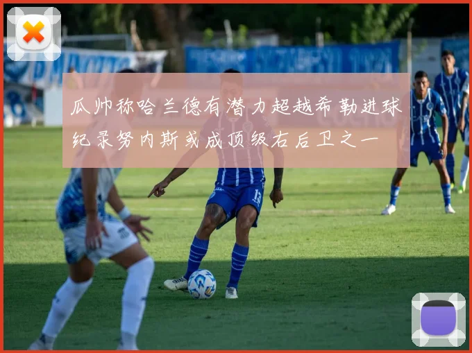 瓜帅称哈兰德有潜力超越希勒进球纪录努内斯或成顶级右后卫之一