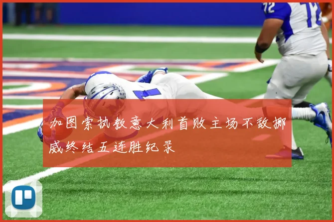 加图索执教意大利首败主场不敌挪威终结五连胜纪录