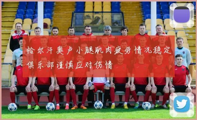 恰尔汗奥卢小腿肌肉疲劳情况稳定俱乐部谨慎应对伤情