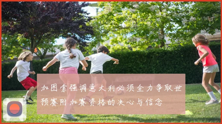 加图索强调意大利必须全力争取世预赛附加赛资格的决心与信念