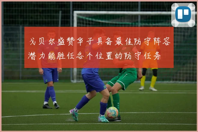 戈贝尔盛赞华子具备最佳防守阵容潜力能胜任各个位置的防守任务