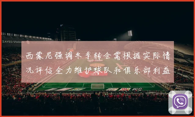 西蒙尼强调冬季转会需根据实际情况评估全力维护球队和俱乐部利益