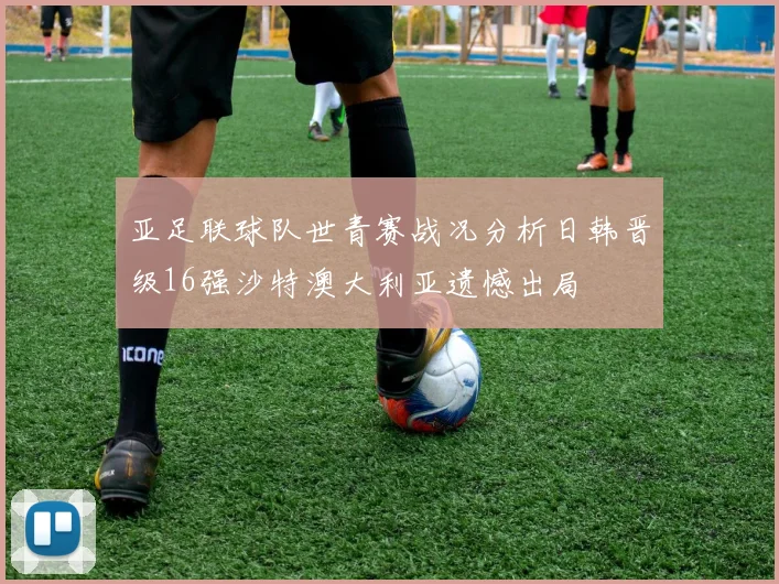 亚足联球队世青赛战况分析日韩晋级16强沙特澳大利亚遗憾出局