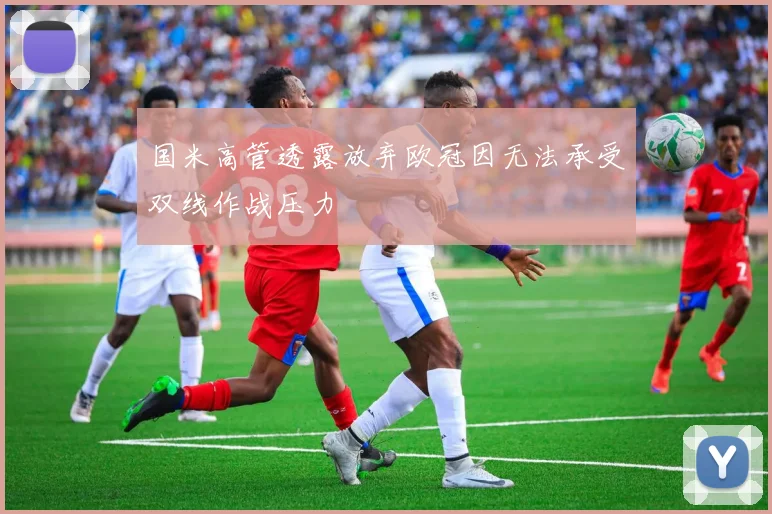 国米高管透露放弃欧冠因无法承受双线作战压力