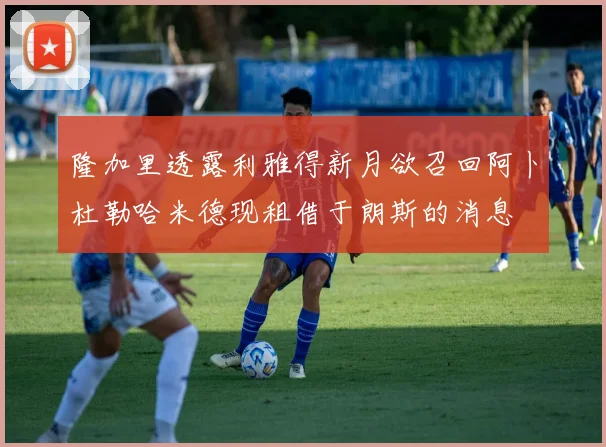 隆加里透露利雅得新月欲召回阿卜杜勒哈米德现租借于朗斯的消息