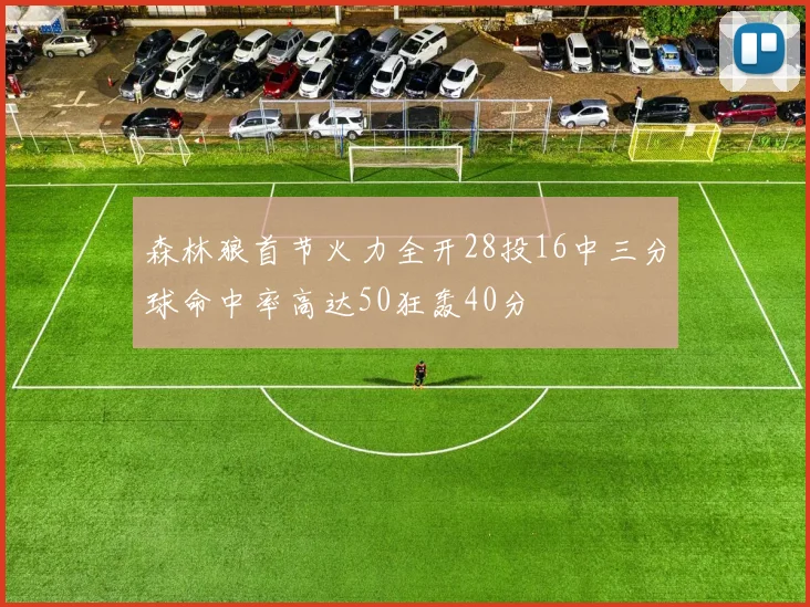 森林狼首节火力全开28投16中三分球命中率高达50狂轰40分