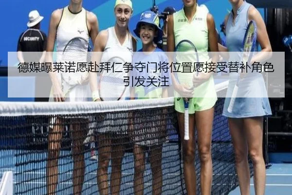德媒曝莱诺愿赴拜仁争夺门将位置愿接受替补角色引发关注 | mksports